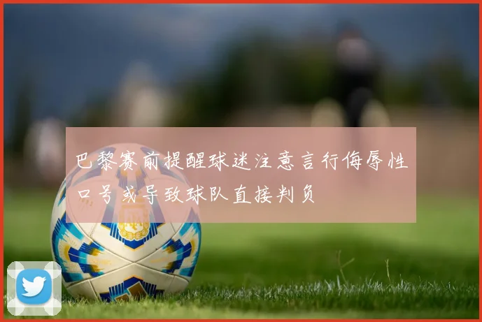 巴黎赛前提醒球迷注意言行侮辱性口号或导致球队直接判负