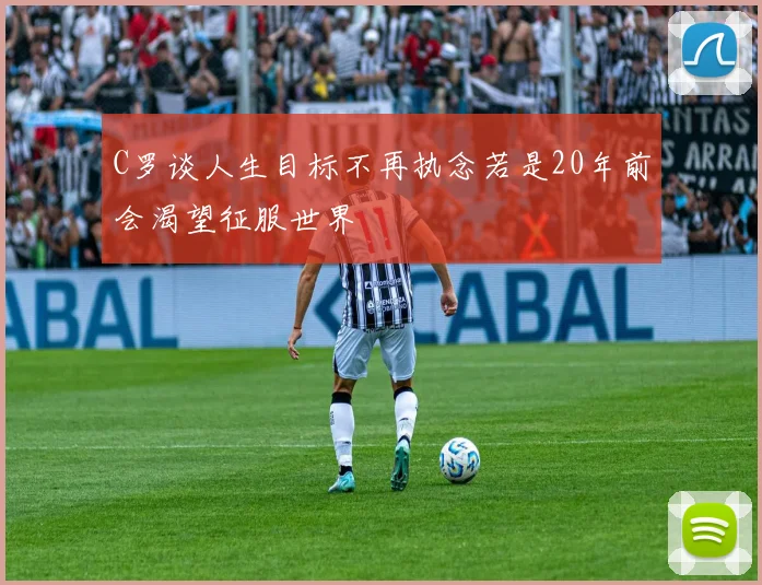 C罗谈人生目标不再执念若是20年前会渴望征服世界