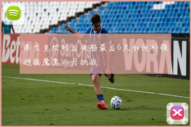 弗兰克续约后快船最后6天如何补强迎接魔鬼二月挑战