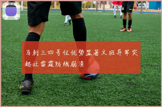 马刺三四号位优势显著文班异军突起让雷霆防线崩溃