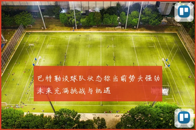 巴特勒谈球队状态称当前势头强劲未来充满挑战与机遇
