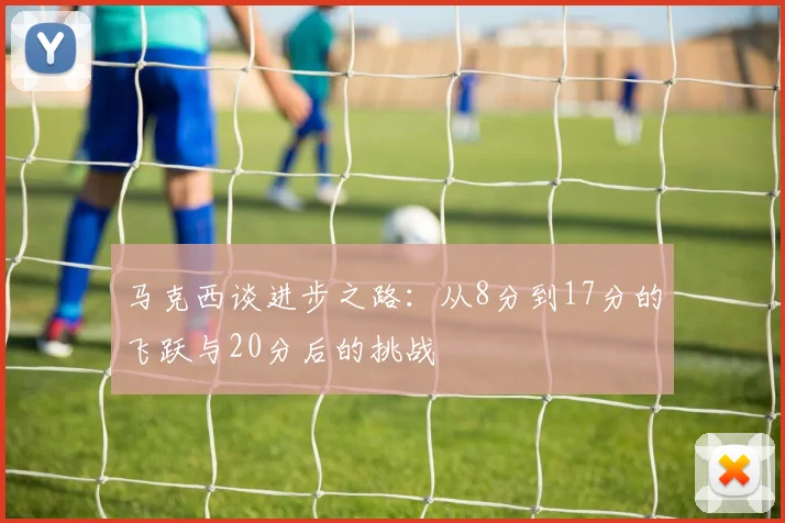 马克西谈进步之路：从8分到17分的飞跃与20分后的挑战
