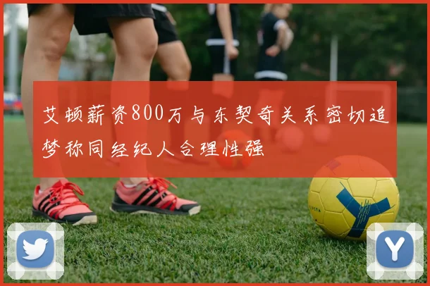 艾顿薪资800万与东契奇关系密切追梦称同经纪人合理性强