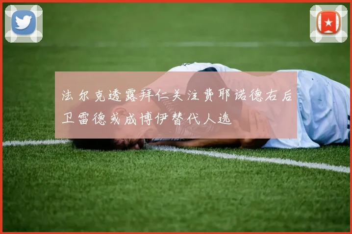 法尔克透露拜仁关注费耶诺德右后卫雷德或成博伊替代人选