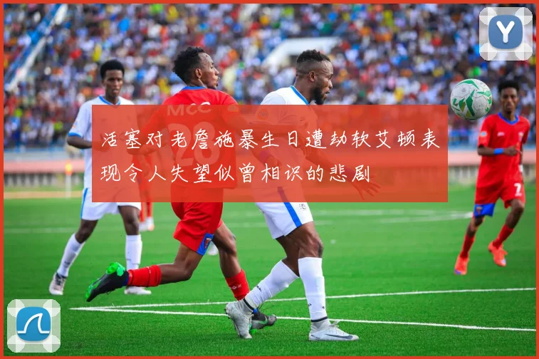 活塞对老詹施暴生日遭劫软艾顿表现令人失望似曾相识的悲剧
