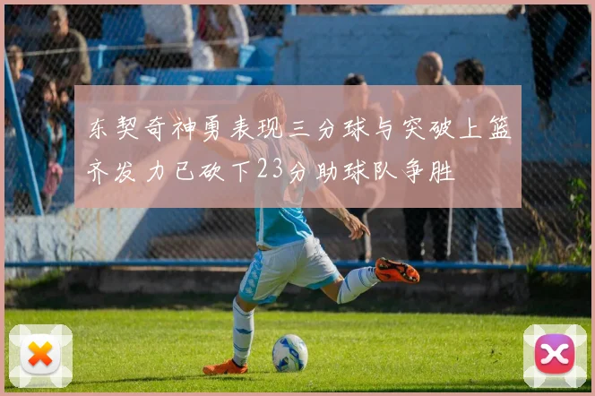 东契奇神勇表现三分球与突破上篮齐发力已砍下23分助球队争胜