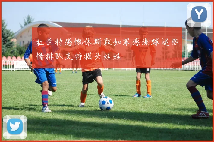 杜兰特感慨休斯敦如家感谢球迷热情排队支持摇头娃娃