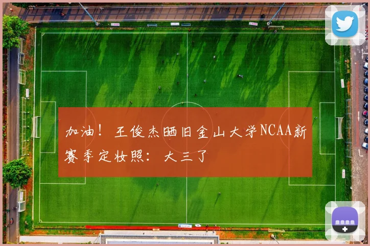 加油！王俊杰晒旧金山大学NCAA新赛季定妆照：大三了