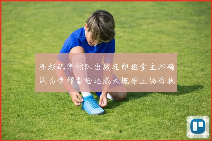 洛杉矶华佗队出战在即掘金主帅确认戈登穆雷哈达威大概率上场对抗湖人