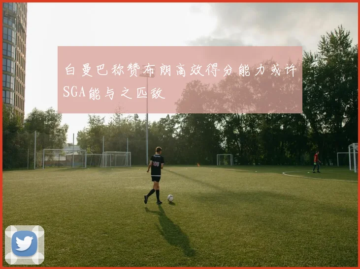 白曼巴称赞布朗高效得分能力或许SGA能与之匹敌