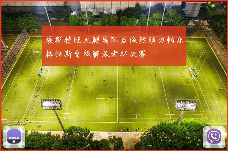 埃斯特旺大腿离队后依然助力帕尔梅拉斯晋级解放者杯决赛