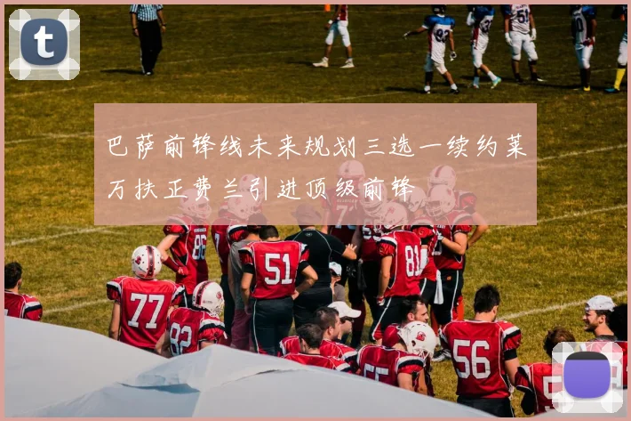巴萨前锋线未来规划三选一续约莱万扶正费兰引进顶级前锋