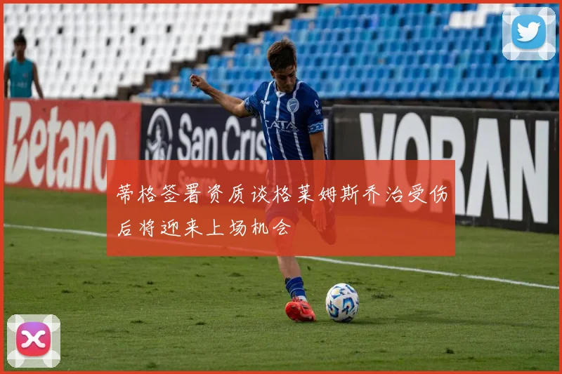 蒂格签署资质谈格莱姆斯乔治受伤后将迎来上场机会