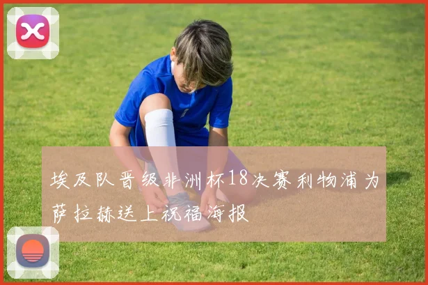 埃及队晋级非洲杯18决赛利物浦为萨拉赫送上祝福海报